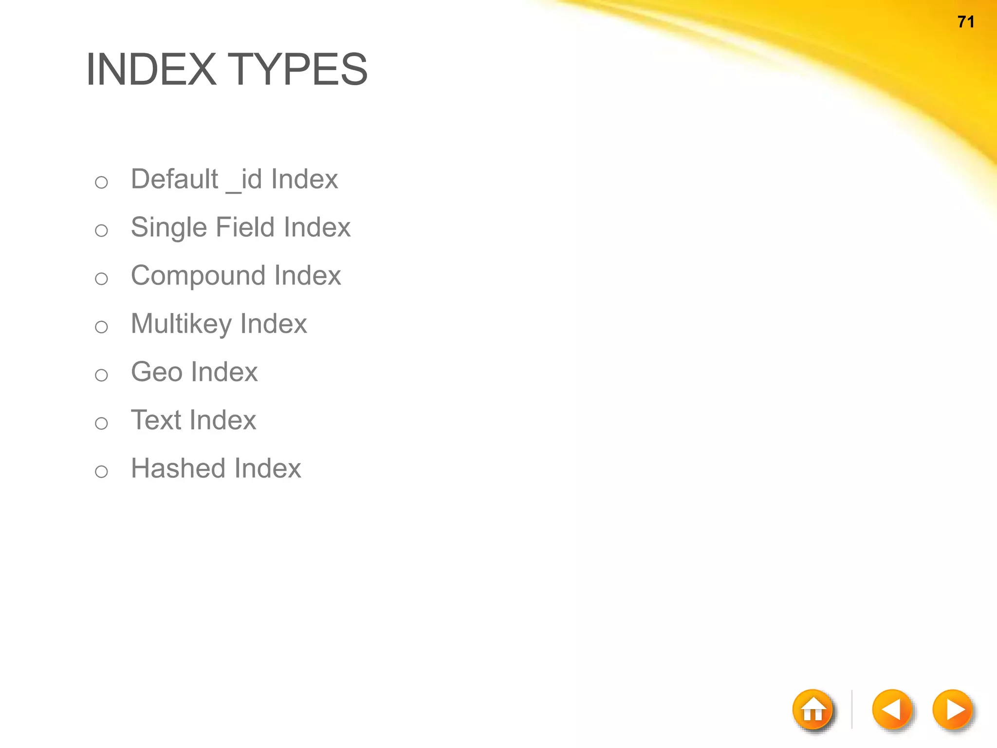 71 71 INDEX TYPES o Default _id Index o Single Field Index o Compound Index o Multikey Index o Geo Index o Text Index o Hashed Index 