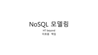 NoSQL 모델링
HT beyond
이호용 책임
 