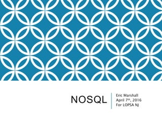 NOSQL
Eric Marshall
April 7th, 2016
For LOPSA NJ
 