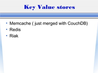 Key Value stores
• Memcache ( just merged with CouchDB)
• Redis
• Riak
 