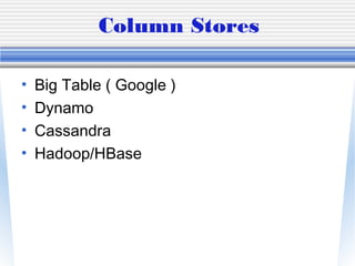 Column Stores
• Big Table ( Google )
• Dynamo
• Cassandra
• Hadoop/HBase
 