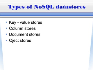 Types of NoSQL datastores
• Key - value stores
• Column stores
• Document stores
• Oject stores
 