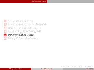Programmation client
1 Structure de données
2 L’invite interactive de MongoDB
3 Réplication dans MongoDB
4 Le sharding dans MongoDB
5 Programmation client
6 MongoDB et MapReduce
Minyar Sassi Hidri Les BDs NoSQL 105 / 194
 