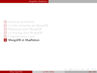 MongoDB et MapReduce
1 Structure de données
2 L’invite interactive de MongoDB
3 Réplication dans MongoDB
4 Le sharding dans MongoDB
5 Programmation client
6 MongoDB et MapReduce
Minyar Sassi Hidri Les BDs NoSQL 108 / 194
 