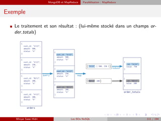 MongoDB et MapReduce Parallélisation : MapReduce
Exemple
I Le traitement et son résultat : (lui-même stocké dans un champs or-
der totals)
Minyar Sassi Hidri Les BDs NoSQL 111 / 194
 