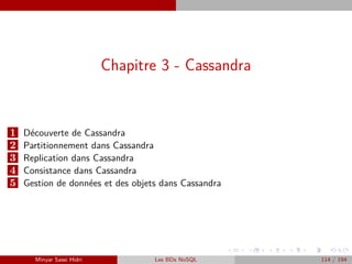Chapitre 3 - Cassandra
1 Découverte de Cassandra
2 Partitionnement dans Cassandra
3 Replication dans Cassandra
4 Consistance dans Cassandra
5 Gestion de données et des objets dans Cassandra
Minyar Sassi Hidri Les BDs NoSQL 114 / 194
 