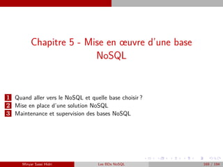 Chapitre 5 - Mise en œuvre d’une base
NoSQL
1 Quand aller vers le NoSQL et quelle base choisir ?
2 Mise en place d’une solution NoSQL
3 Maintenance et supervision des bases NoSQL
Minyar Sassi Hidri Les BDs NoSQL 169 / 194
 