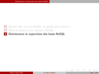 Maintenance et supervision des bases NoSQL
1 Quand aller vers le NoSQL et quelle base choisir ?
2 Mise en place d’une solution NoSQL
3 Maintenance et supervision des bases NoSQL
Minyar Sassi Hidri Les BDs NoSQL 186 / 194
 