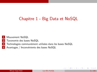 Chapitre 1 - Big Data et NoSQL
1 Mouvement NoSQL
2 Taxonomie des bases NoSQL
3 Technologies communément utilisées dans les bases NoSQL
4 Avantages / Inconvénients des bases NoSQL
Minyar Sassi Hidri Les BDs NoSQL 3 / 194
 