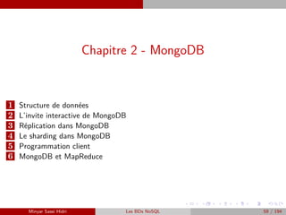 Chapitre 2 - MongoDB
1 Structure de données
2 L’invite interactive de MongoDB
3 Réplication dans MongoDB
4 Le sharding dans MongoDB
5 Programmation client
6 MongoDB et MapReduce
Minyar Sassi Hidri Les BDs NoSQL 59 / 194
 