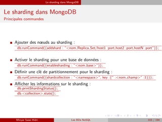 Le sharding dans MongoDB
Le sharding dans MongoDB
Principales commandes
I Ajouter des nœuds au sharding :
db.runCommand({a...