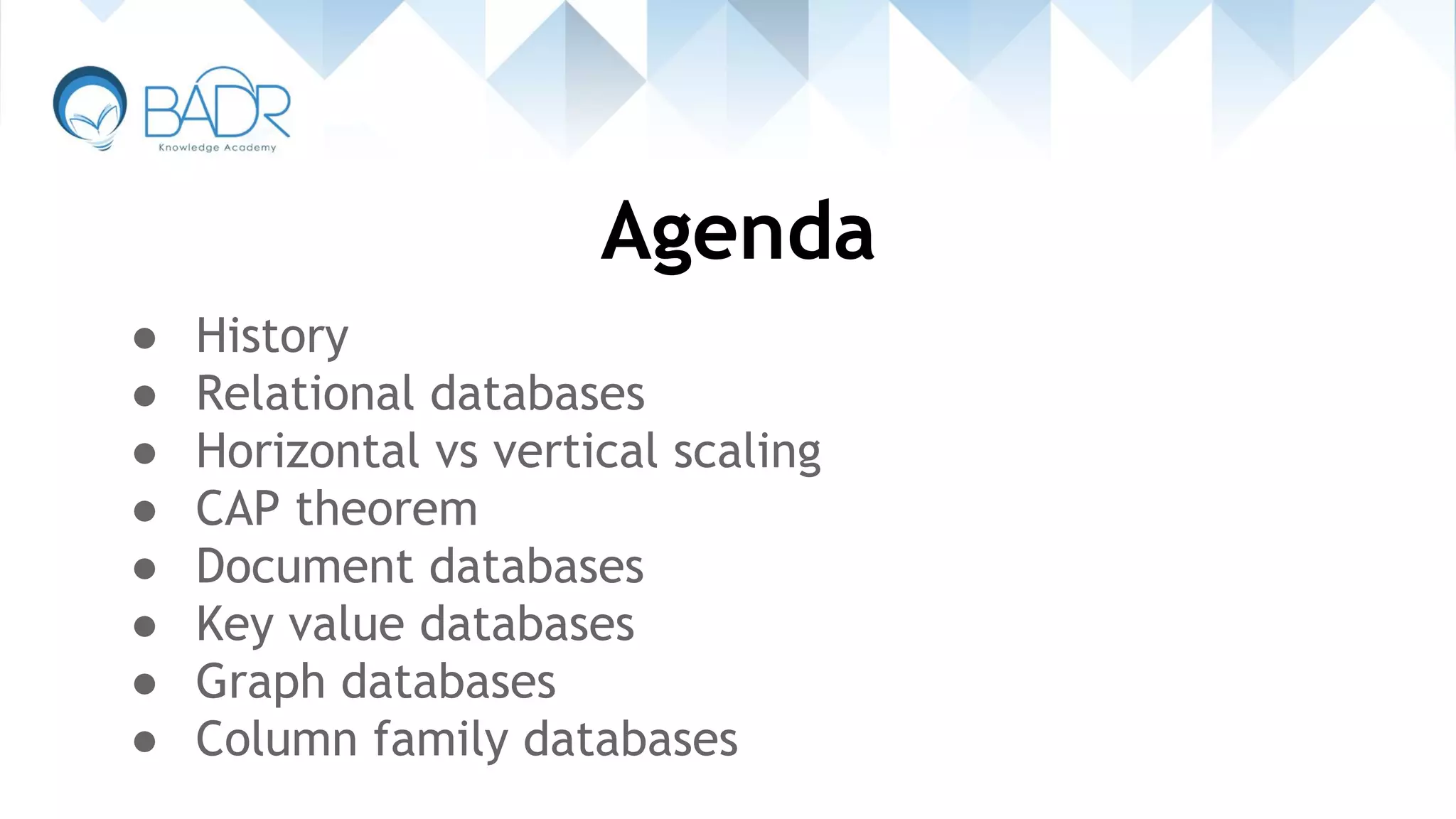 Agenda
● History
● Relational databases
● Horizontal vs vertical scaling
● CAP theorem
● Document databases
● Key value databases
● Graph databases
● Column family databases
 