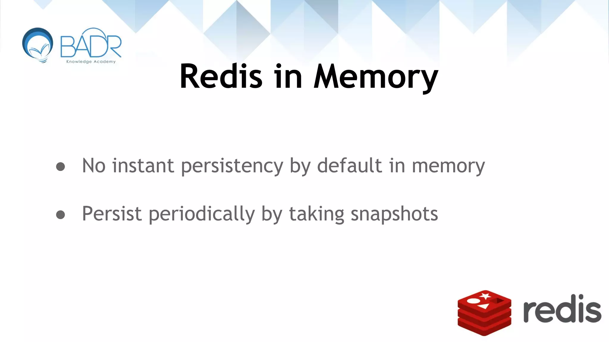 Redis in Memory
● No instant persistency by default in memory
● Persist periodically by taking snapshots
 