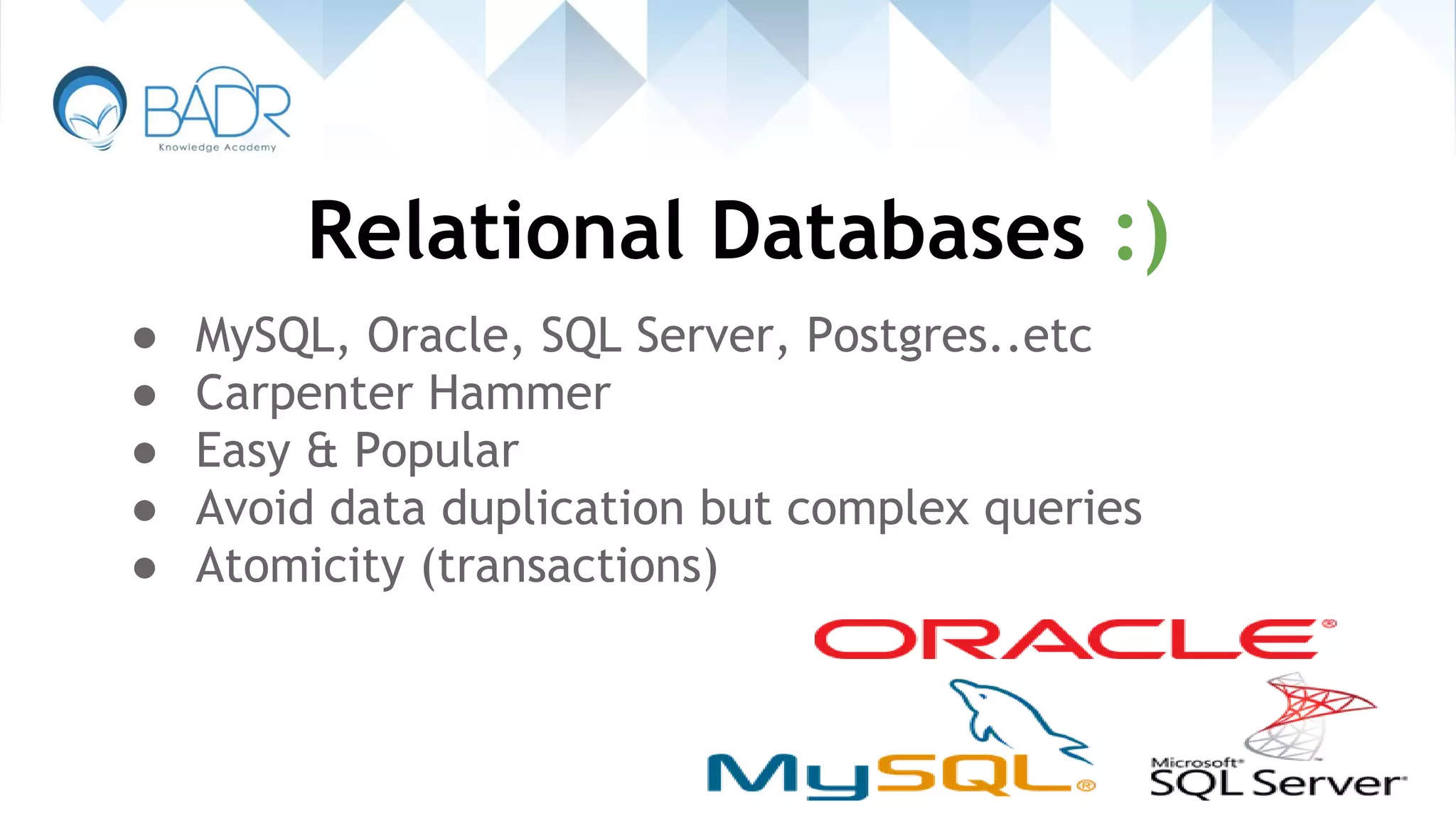 Relational Databases :)
● MySQL, Oracle, SQL Server, Postgres..etc
● Carpenter Hammer
● Easy & Popular
● Avoid data duplication but complex queries
● Atomicity (transactions)
 