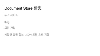 Document Store 활용
뉴스 사이트
Blog
회원 가입
복잡한 상품 정보 JSON 포맷 으로 저장
 