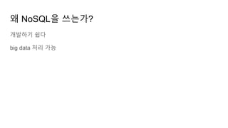 왜 NoSQL을 쓰는가?
개발하기 쉽다
big data 처리 가능
 