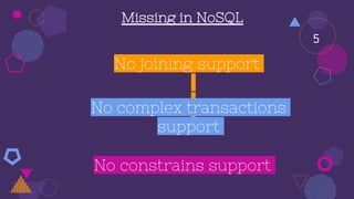 No joining support
Missing in NoSQL
No constrains support
No complex transactions
support
5
 
