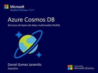 Azure Cosmos DB
Servicios de bases de datos multimodelo NoSQL
Expositor.
Daniel Gomez Jaramillo
 
