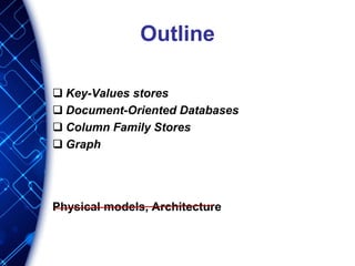 Outline
 Key-Values stores
 Document-Oriented Databases
 Column Family Stores
 Graph
Physical models, Architecture
 