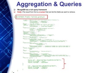 Aggregation & Queries
 MongoDB has a rich query framework
 find() -The result from find is a cursor that can list the fields we want to retrieve.
 