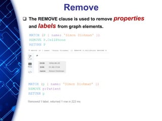 Remove
 The REMOVE clause is used to remove properties
and labels from graph elements.
 