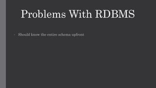 Problems With RDBMS
• Should know the entire schema upfront
 