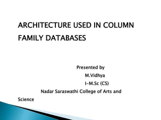 ARCHITECTURE USED IN COLUMN
FAMILY DATABASES
Presented by
M.Vidhya
I-M.Sc (CS)
Nadar Saraswathi College of Arts and
Science
 