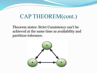 Theorem states: Strict Consistency can't be
achieved at the same time as availability and
partition-tolerance.
CAP THEOREM(cont.)
 