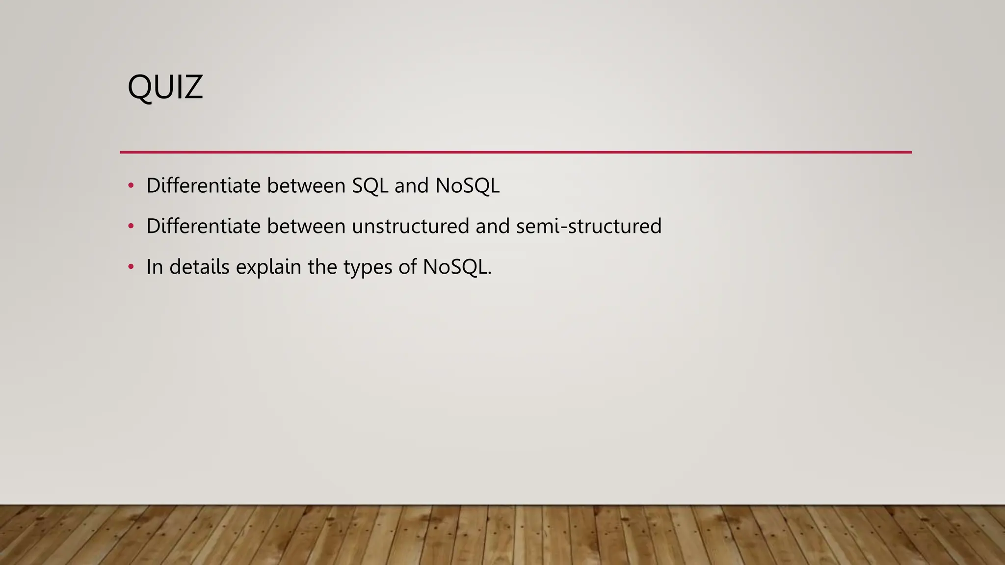QUIZ
• Differentiate between SQL and NoSQL
• Differentiate between unstructured and semi-structured
• In details explain the types of NoSQL.
 