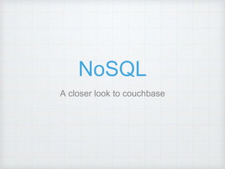 NoSQL
A closer look to couchbase
 