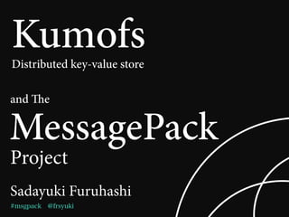 Sadayuki Furuhashi
Kumofs
MessagePack
Project
#msgpack @frsyuki
Distributed key-value store
and e
 