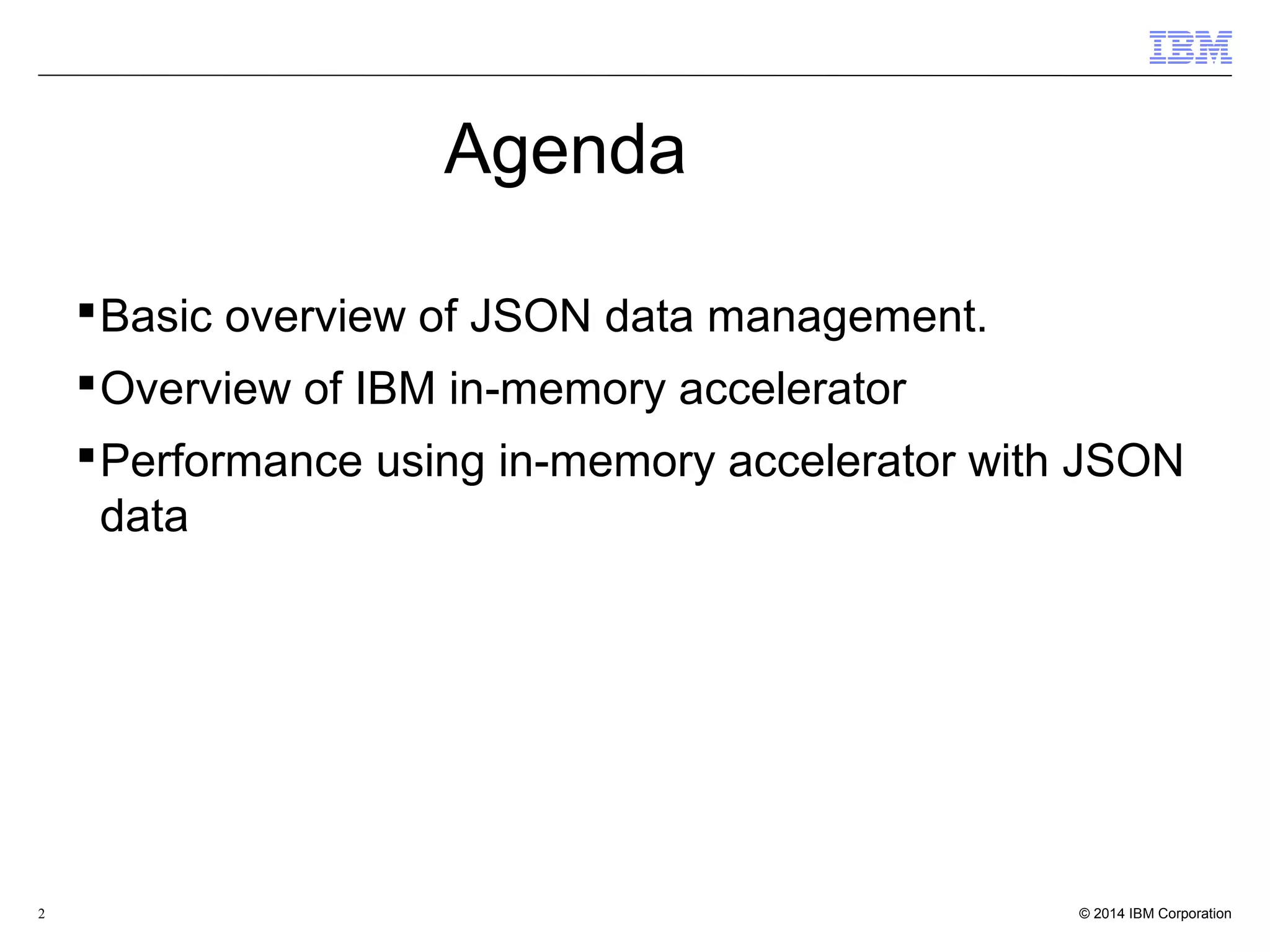 2 Agenda Basic overview of JSON data management. Overview of IBM in-memory accelerator Performance using in-memory accelerator with JSON data 