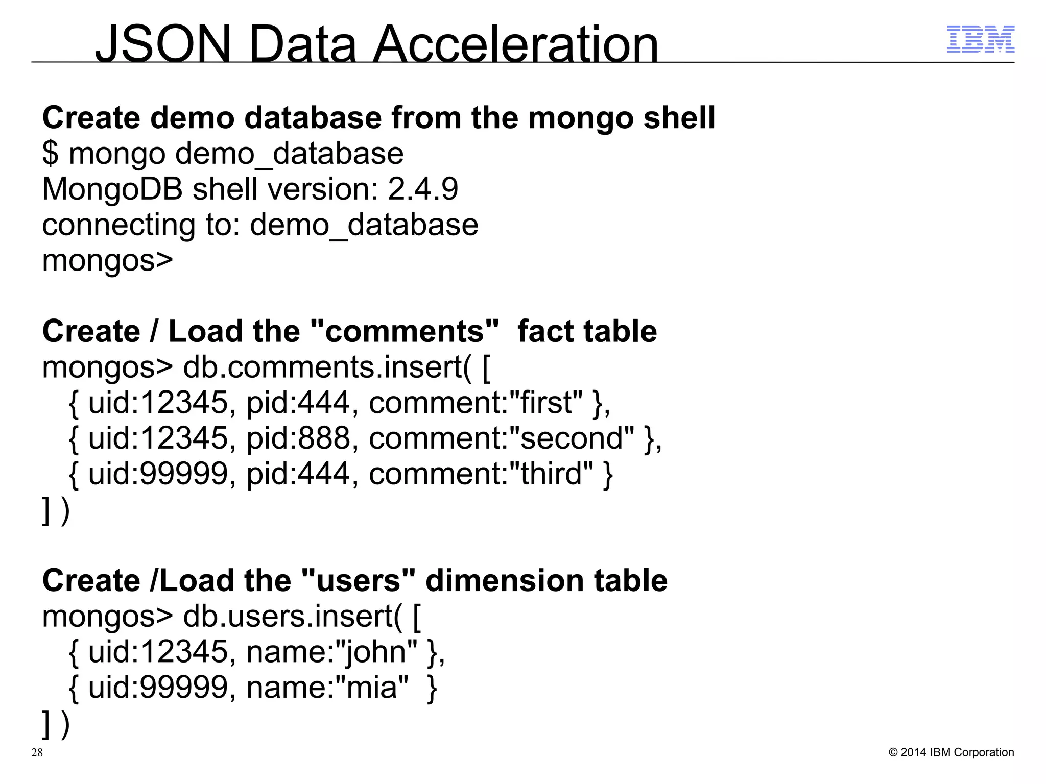 28  All NOSQL Marts (all views based on JSON collections )  Hybrid Marts (subset of views based on JSON collections)  TPCDS 10GB workload  web_returns fact table along with 13 dimension tables  Total Memory on the machine: 250GB  Total nodes: 5  Coordinator nodes: 1  Coordinator node Memory: 20000 MB  Worker nodes : 4  Worker nodes memory : 100000 MB  IWA DRDA Interface: eth1 (IWA running on a different machine than IDS server) JSON Data Acceleration 