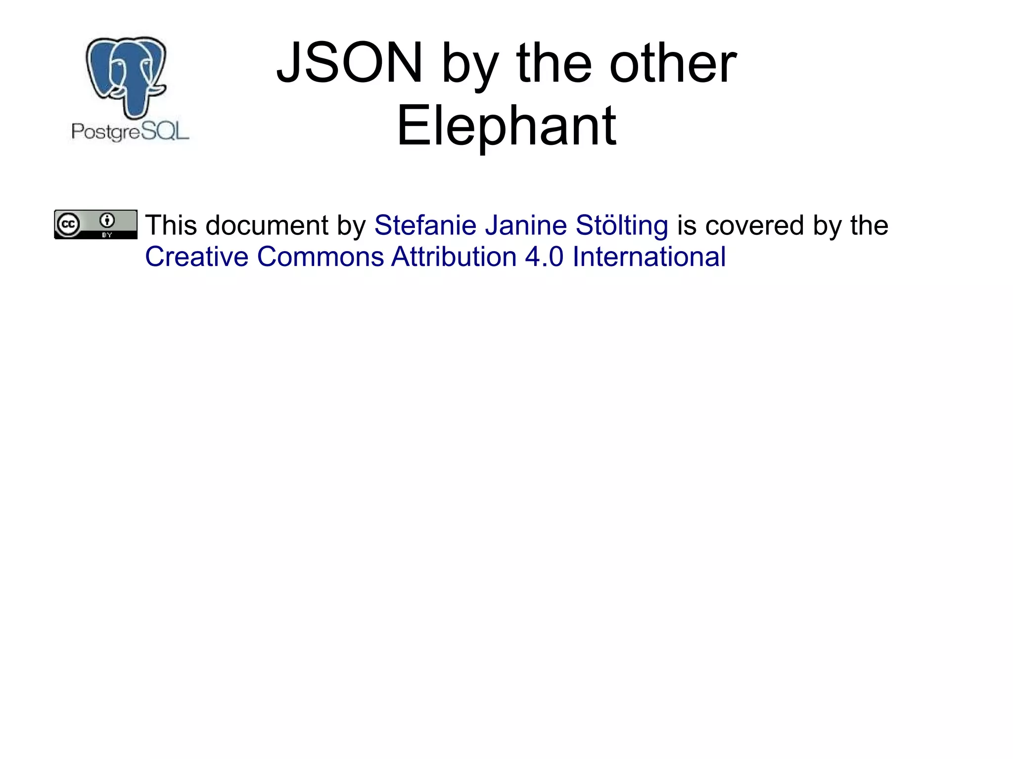 JSON by the other
Elephant
This document by Stefanie Janine Stölting is covered by the
Creative Commons Attribution 4.0 International
 