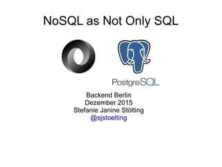 NoSQL as Not Only SQL
Backend Berlin
Dezember 2015
Stefanie Janine Stölting
@sjstoelting
 