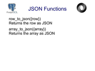 JSON Functions
row_to_json({row})
Returns the row as JSON
array_to_json({array})
Returns the array as JSON
 