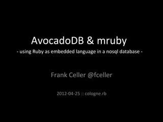AvocadoDB	
  &	
  mruby	
  
-­‐	
  using	
  Ruby	
  as	
  embedded	
  language	
  in	
  a	
  nosql	
  database	
  -­‐	
  



                        Frank	
  Celler	
  @fceller	
  
                                     	
  
                             2012-­‐04-­‐25	
  ::	
  cologne.rb	
  
 