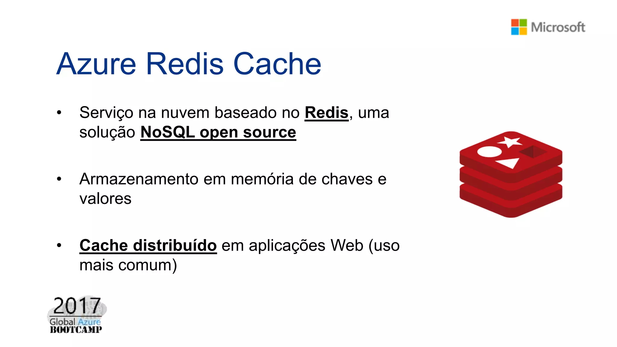 Azure Redis Cache
• Serviço na nuvem baseado no Redis, uma
solução NoSQL open source
• Armazenamento em memória de chaves e
valores
• Cache distribuído em aplicações Web (uso
mais comum)
 