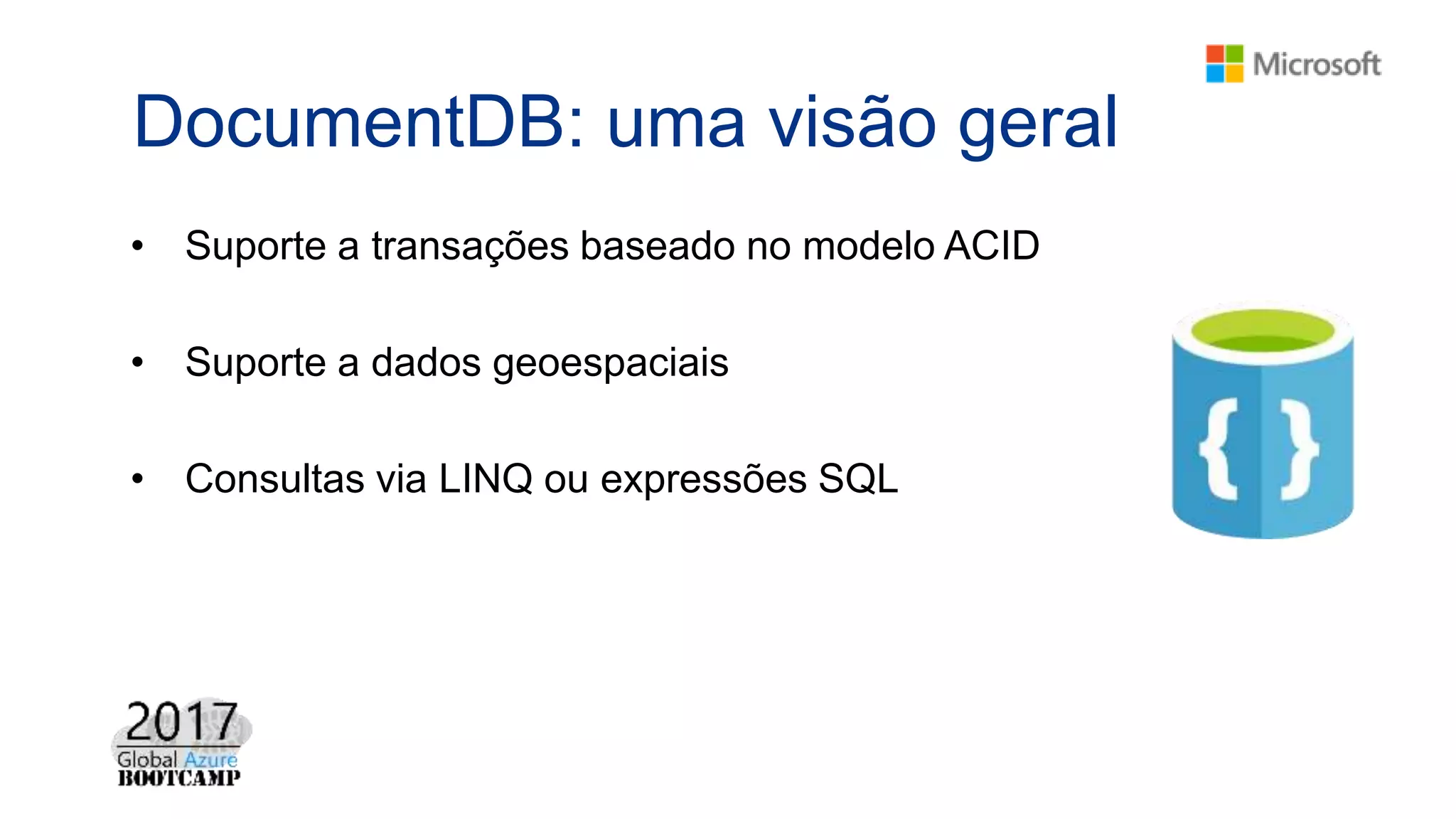 DocumentDB: uma visão geral
• Suporte a transações baseado no modelo ACID
• Suporte a dados geoespaciais
• Consultas via LINQ ou expressões SQL
 