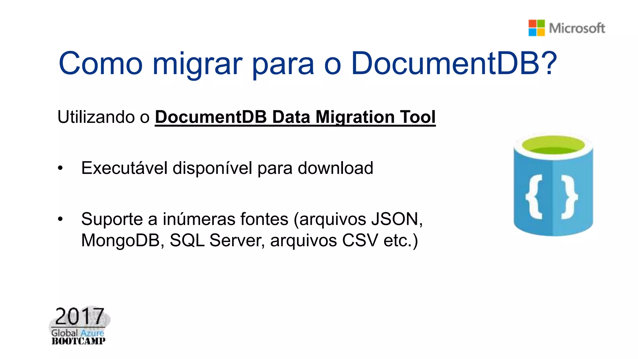 Como migrar para o DocumentDB?
Utilizando o DocumentDB Data Migration Tool
• Executável disponível para download
• Suporte a inúmeras fontes (arquivos JSON,
MongoDB, SQL Server, arquivos CSV etc.)
 