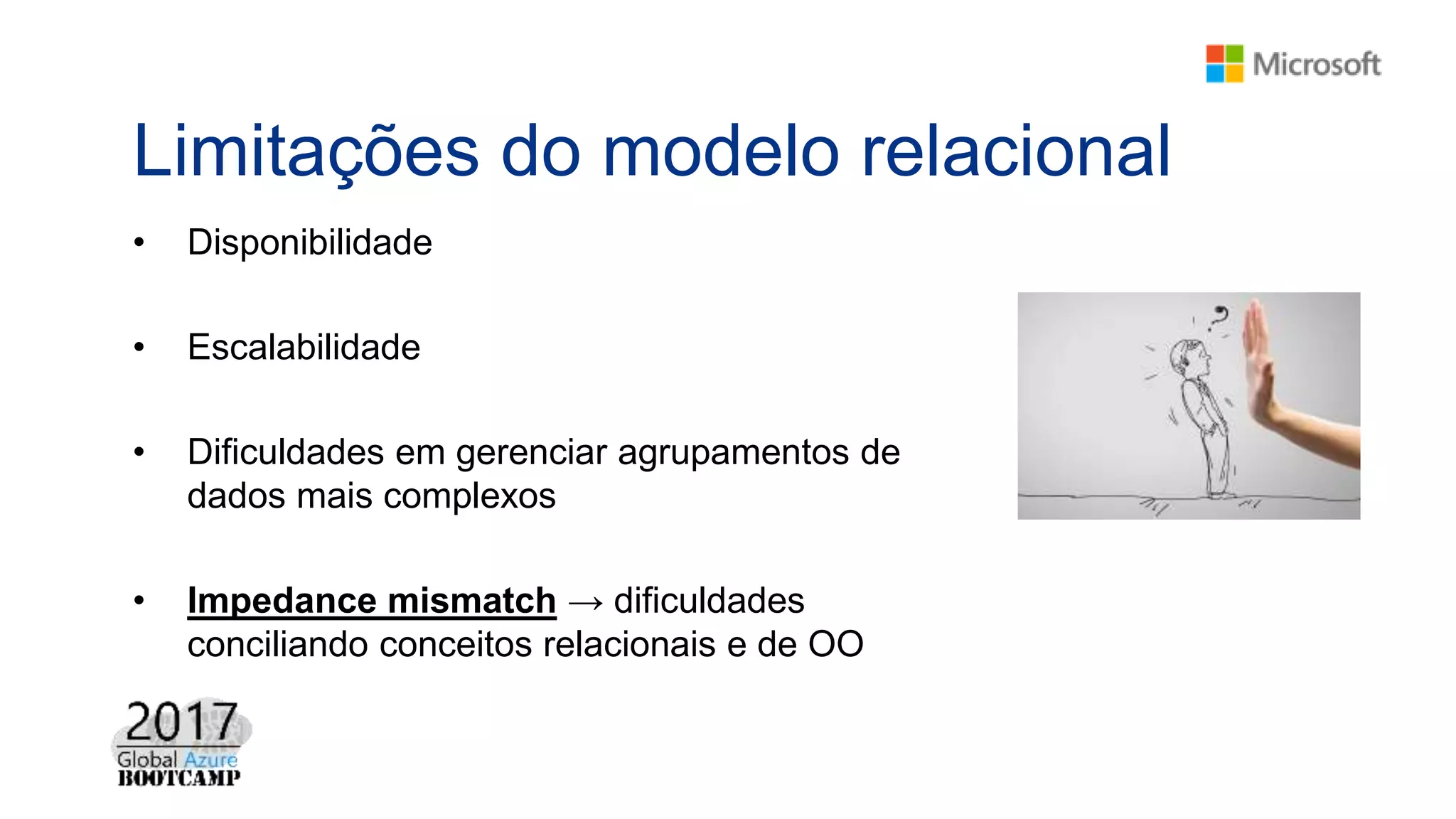 Limitações do modelo relacional
• Disponibilidade
• Escalabilidade
• Dificuldades em gerenciar agrupamentos de
dados mais complexos
• Impedance mismatch → dificuldades
conciliando conceitos relacionais e de OO
 
