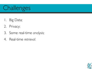 Challenges 
1. Big Data; 
2. Privacy; 
3. Some real-time analysis; 
4. Real-time retrieval. 
 
