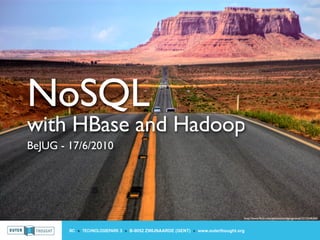 NoSQL
with HBase and Hadoop
BeJUG - 17/6/2010




                                                                                http://www.ﬂickr.com/photos/wolfgangstaudt/2215246206/



        IIC » TECHNOLOGIEPARK 3 » B-9052 ZWIJNAARDE (GENT) » www.outerthought.org
 