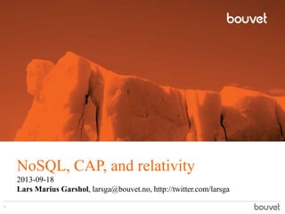 NoSQL, CAP, and relativity
2013-09-18
Lars Marius Garshol, larsga@bouvet.no, http://twitter.com/larsga
1
 