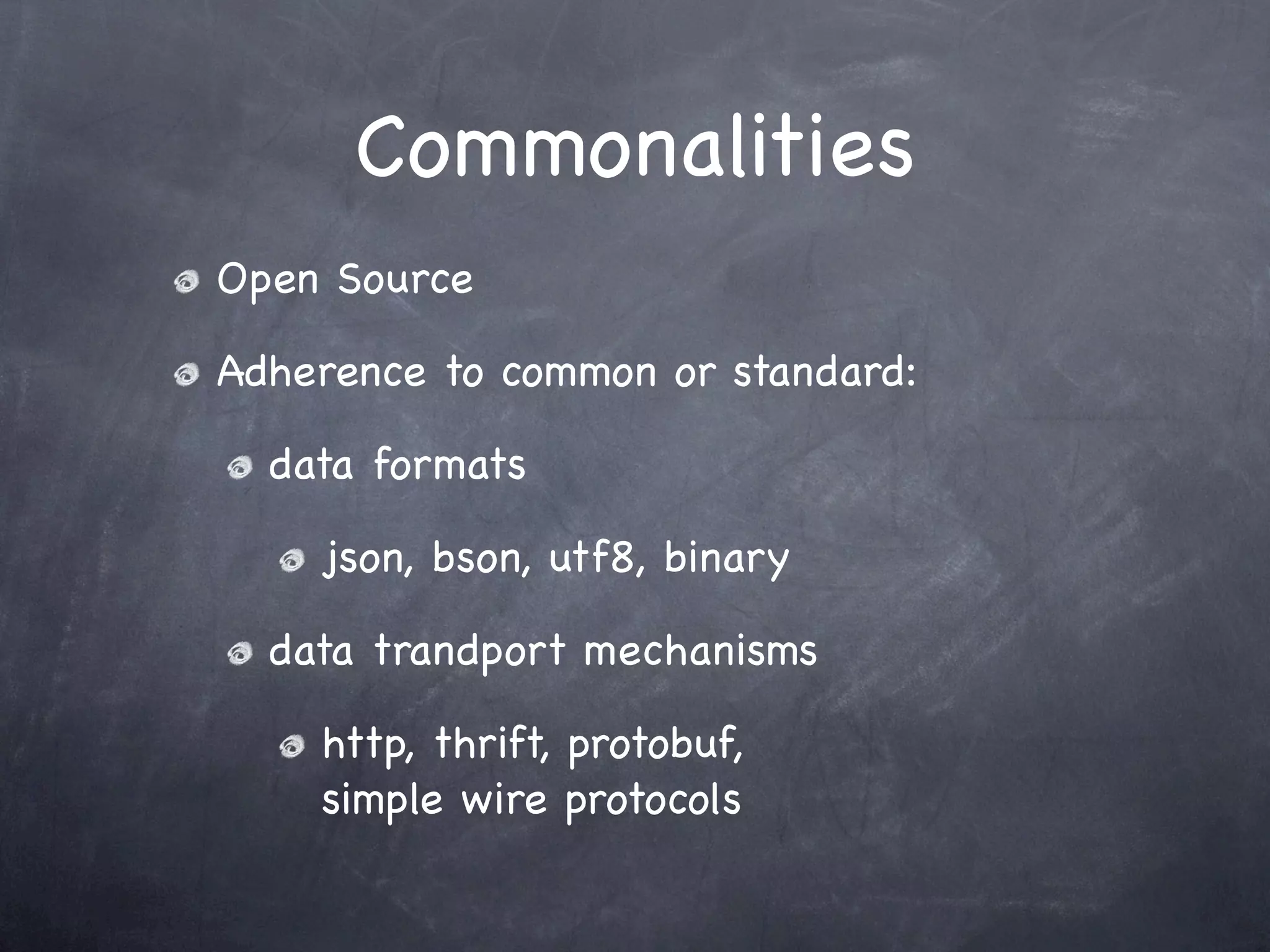 Commonalities
Open Source

Adherence to common or standard:

  data formats

    json, bson, utf8, binary

  data trandport mechanisms

    http, thrift, protobuf,
    simple wire protocols
 