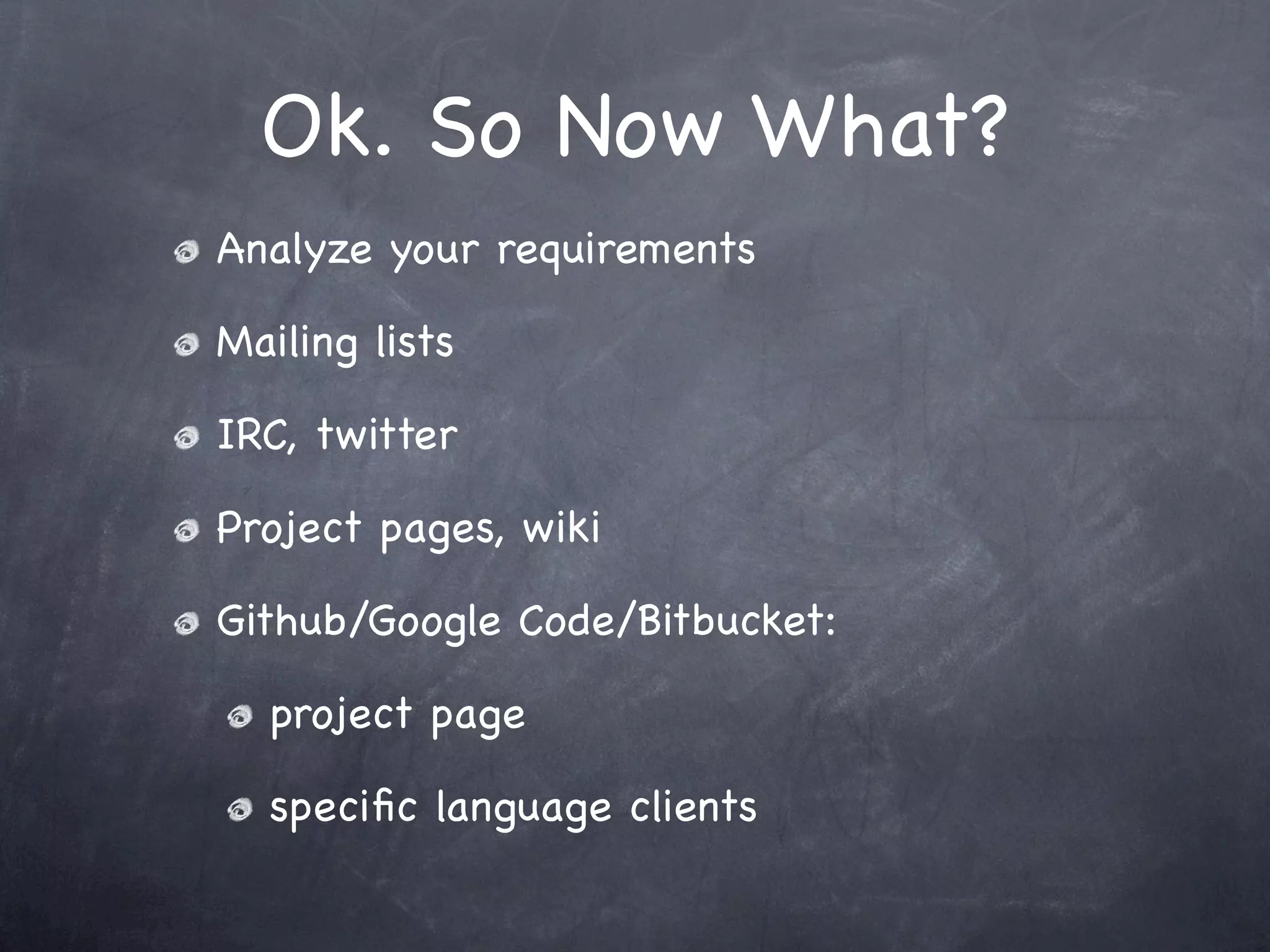 Ok. So Now What?
Analyze your requirements

Mailing lists

IRC, twitter

Project pages, wiki

Github/Google Code/Bitbucket:

  project page

  speciﬁc language clients
 