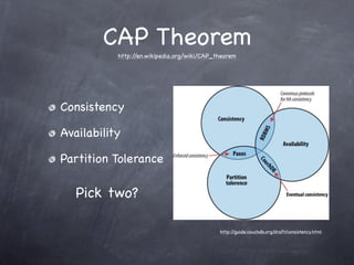 CAP Theorem
           http://en.wikipedia.org/wiki/CAP_theorem




Consistency

Availability

Partition Tolerance

   Pick two?

                                             http://guide.couchdb.org/draft/consistency.html
 