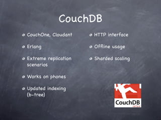 CouchDB
CouchOne, Cloudant    HTTP interface

Erlang                Ofﬂine usage

Extreme replication   Sharded scaling
scenarios

Works on phones

Updated indexing
(b-tree)
 