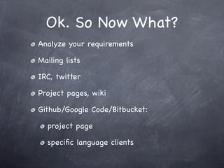 Ok. So Now What?
Analyze your requirements

Mailing lists

IRC, twitter

Project pages, wiki

Github/Google Code/Bitbucket:

  project page

  speciﬁc language clients
 