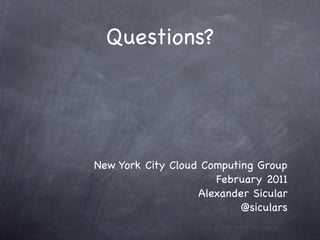 Questions?




New York City Cloud Computing Group
                      February 2011
                   Alexander Sicular
                           @siculars
 